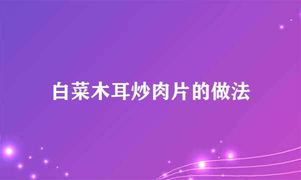 白菜木耳炒肉片的做法