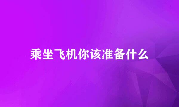 乘坐飞机你该准备什么