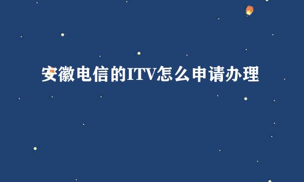 安徽电信的ITV怎么申请办理