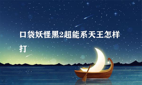 口袋妖怪黑2超能系天王怎样打