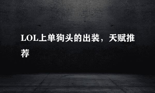 LOL上单狗头的出装，天赋推荐