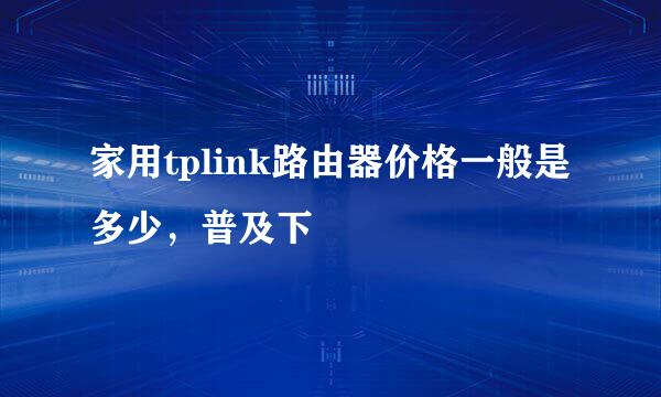 家用tplink路由器价格一般是多少，普及下