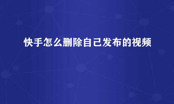 快手怎么删除自己发布的视频