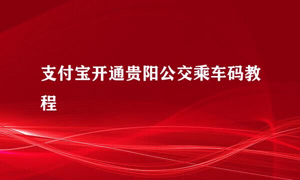 支付宝开通贵阳公交乘车码教程
