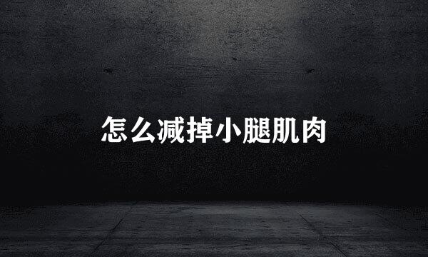 怎么减掉小腿肌肉