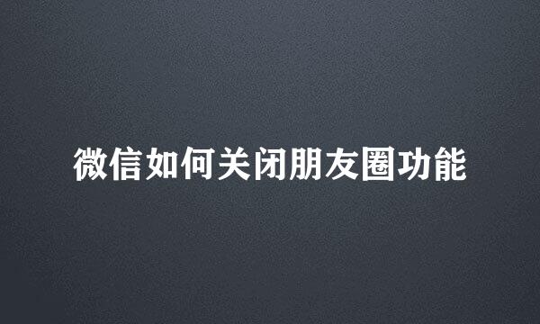 微信如何关闭朋友圈功能