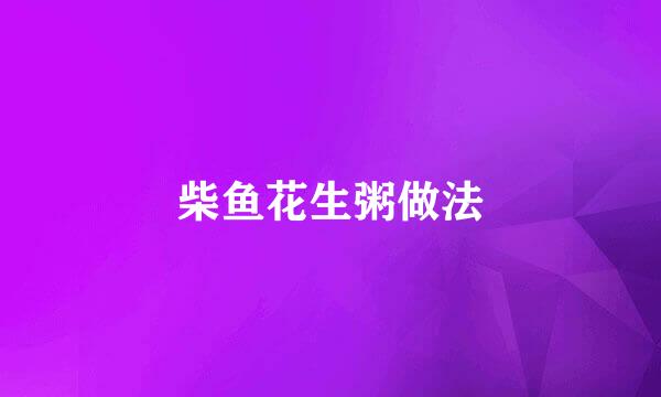 柴鱼花生粥做法