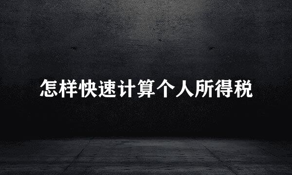 怎样快速计算个人所得税