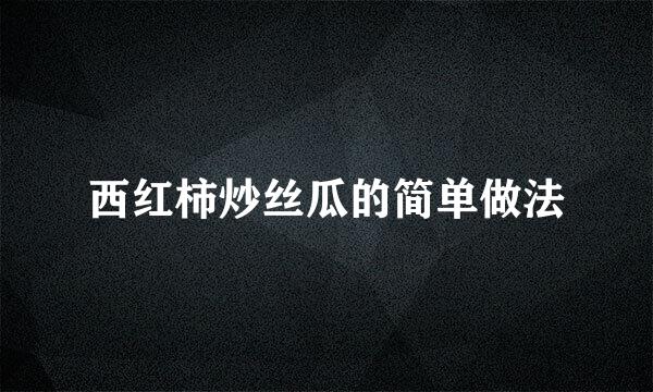 西红柿炒丝瓜的简单做法