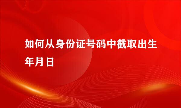 如何从身份证号码中截取出生年月日