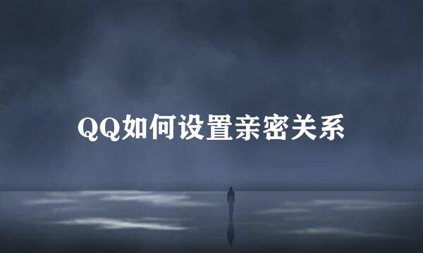 QQ如何设置亲密关系