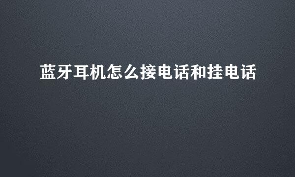 蓝牙耳机怎么接电话和挂电话