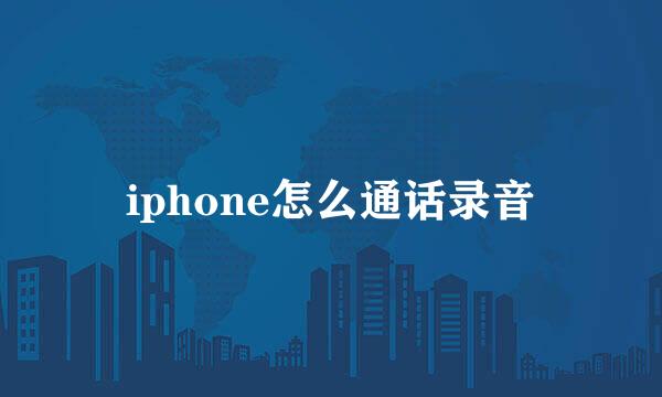 iphone怎么通话录音