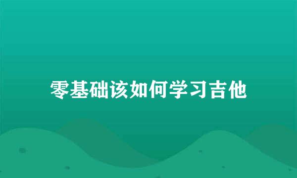 零基础该如何学习吉他