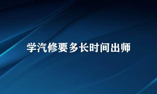 学汽修要多长时间出师