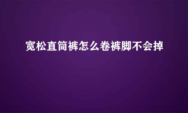 宽松直筒裤怎么卷裤脚不会掉