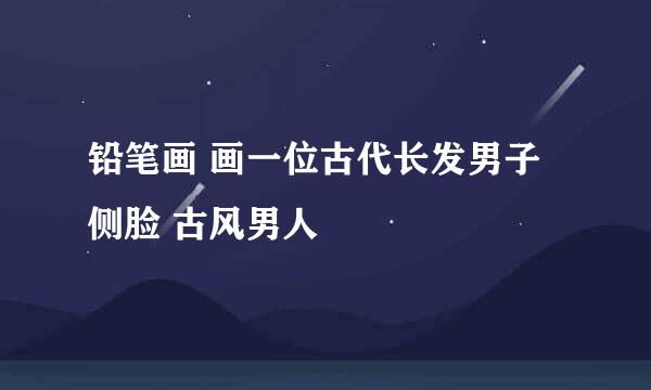 铅笔画 画一位古代长发男子侧脸 古风男人