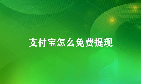 支付宝怎么免费提现