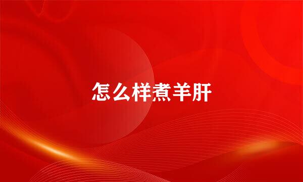 怎么样煮羊肝