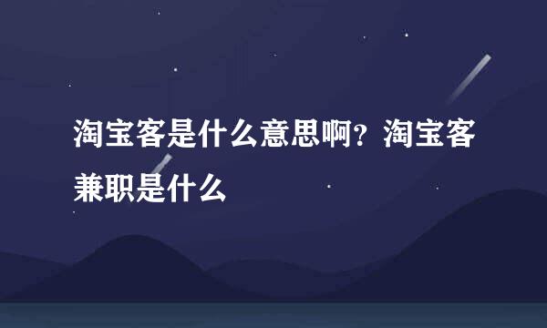 淘宝客是什么意思啊？淘宝客兼职是什么