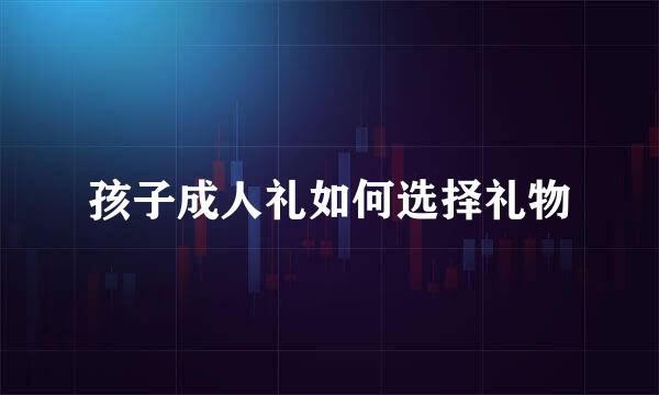 孩子成人礼如何选择礼物
