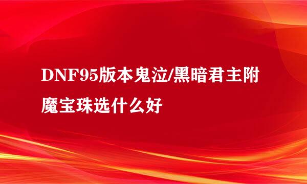 DNF95版本鬼泣/黑暗君主附魔宝珠选什么好