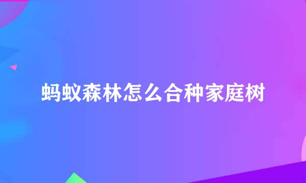 蚂蚁森林怎么合种家庭树