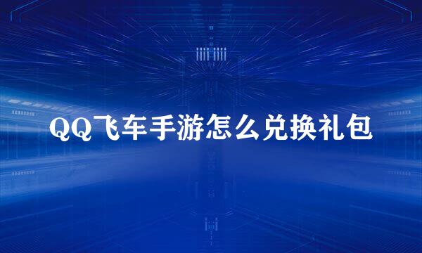 QQ飞车手游怎么兑换礼包