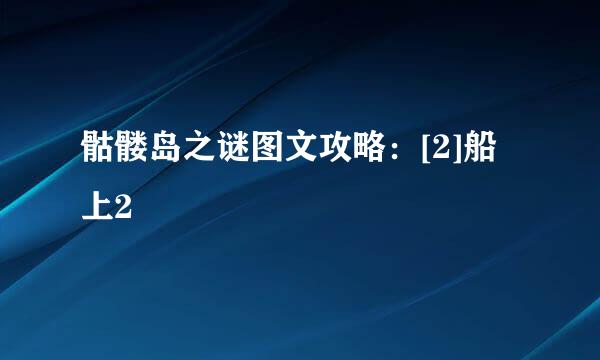骷髅岛之谜图文攻略：[2]船上2