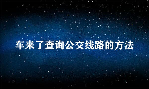 车来了查询公交线路的方法