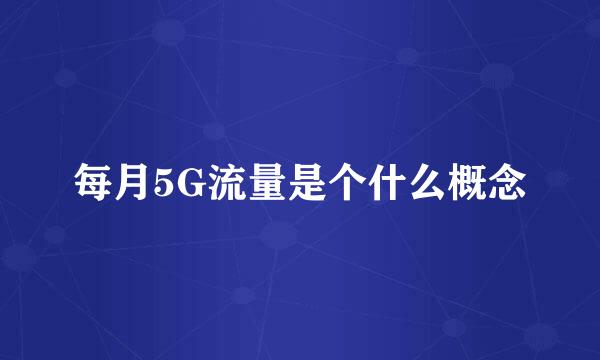 每月5G流量是个什么概念