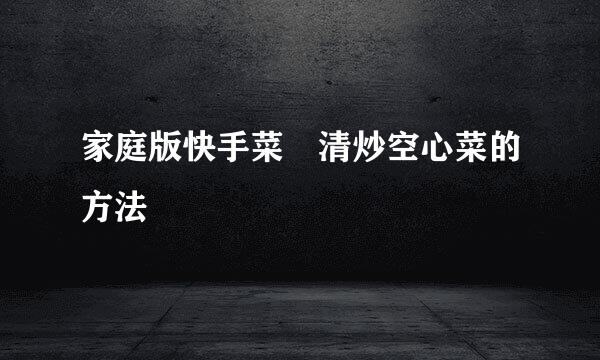 家庭版快手菜•清炒空心菜的方法