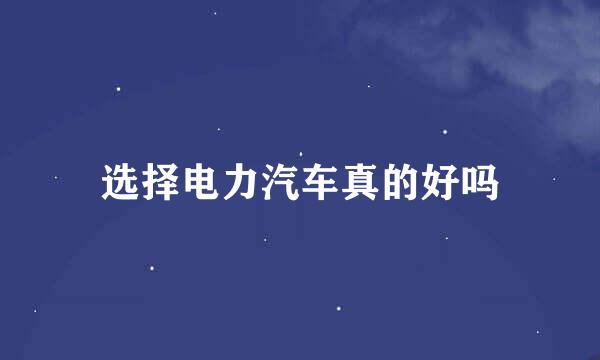 选择电力汽车真的好吗