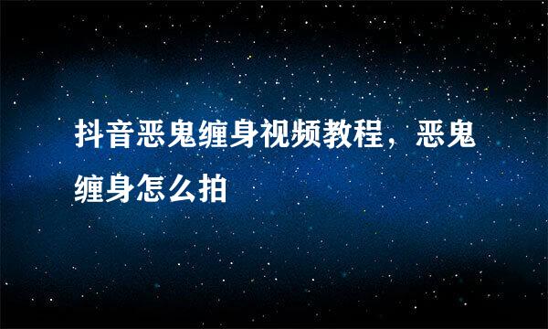 抖音恶鬼缠身视频教程，恶鬼缠身怎么拍
