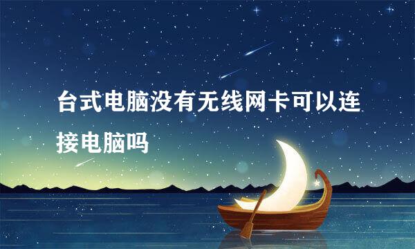 台式电脑没有无线网卡可以连接电脑吗