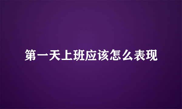 第一天上班应该怎么表现