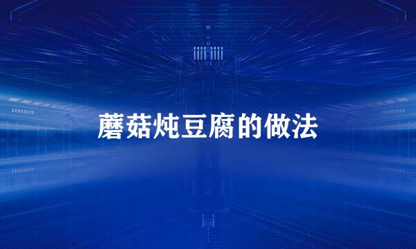 蘑菇炖豆腐的做法