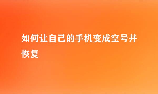 如何让自己的手机变成空号并恢复