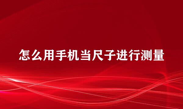怎么用手机当尺子进行测量