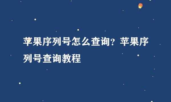 苹果序列号怎么查询？苹果序列号查询教程