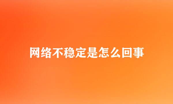 网络不稳定是怎么回事