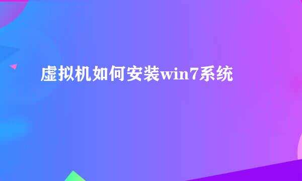虚拟机如何安装win7系统