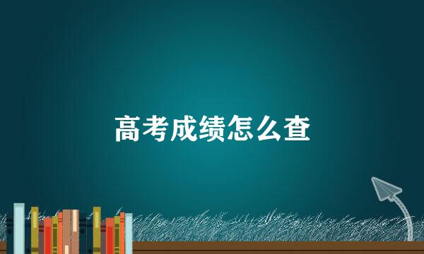 高考成绩怎么查