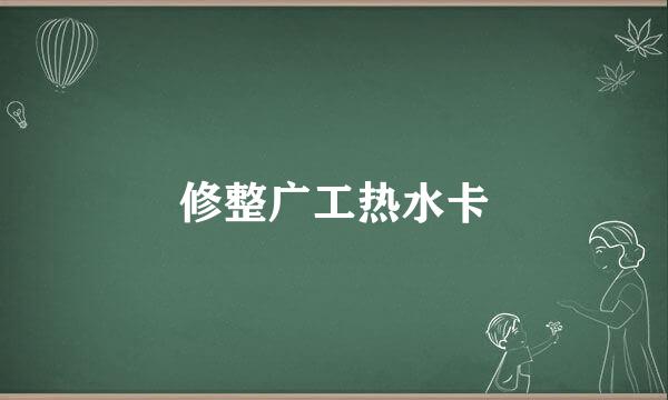 修整广工热水卡