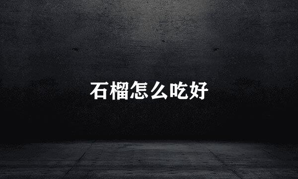 石榴怎么吃好