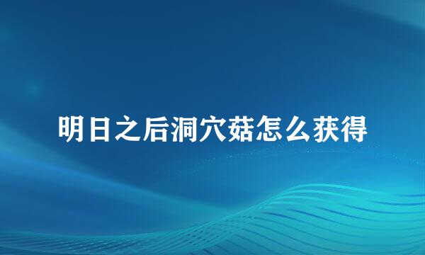 明日之后洞穴菇怎么获得