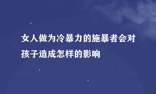 女人做为冷暴力的施暴者会对孩子造成怎样的影响