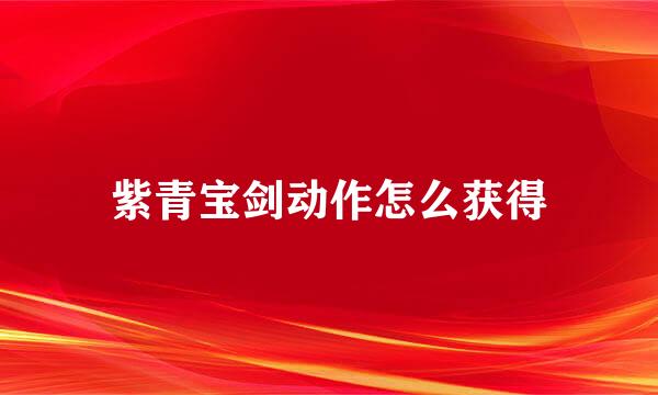 紫青宝剑动作怎么获得