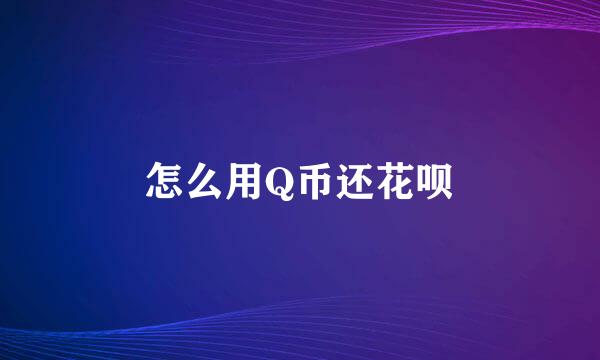 怎么用Q币还花呗