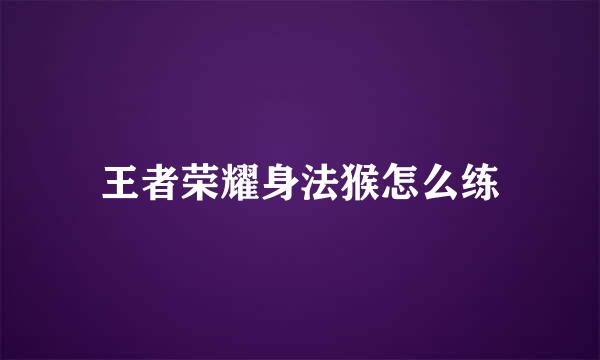 王者荣耀身法猴怎么练